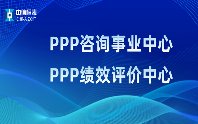 品牌指引 行業(yè)領(lǐng)先——中信恒泰PPP咨詢事業(yè)中心、PPP績(jī)效評(píng)價(jià)中心