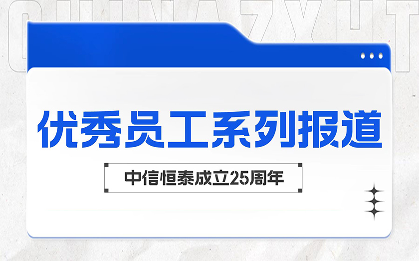 愛崗敬業(yè)勤耕耘 踐行初心顯擔(dān)當(dāng) | 中信恒泰優(yōu)秀員工系列報(bào)道（三）